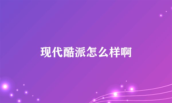 现代酷派怎么样啊