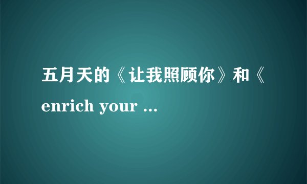 五月天的《让我照顾你》和《enrich your life》是怎么回事？