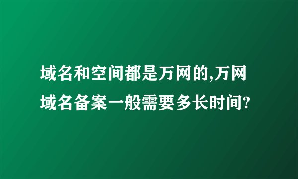 域名和空间都是万网的,万网域名备案一般需要多长时间?