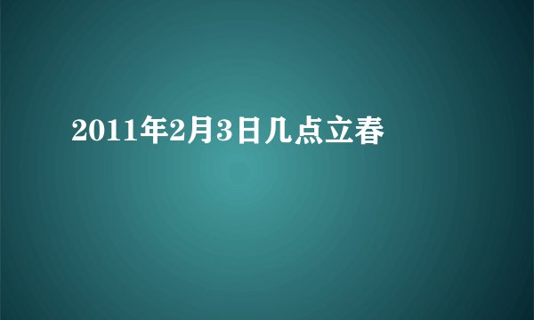 2011年2月3日几点立春