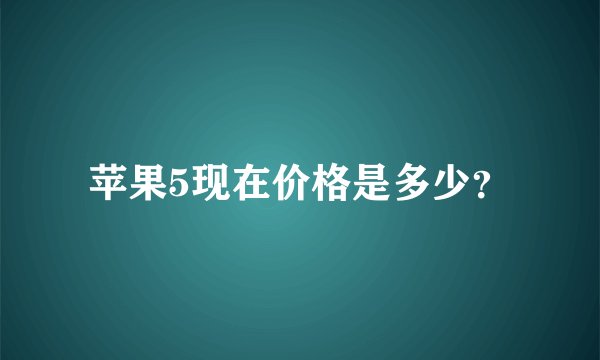 苹果5现在价格是多少？