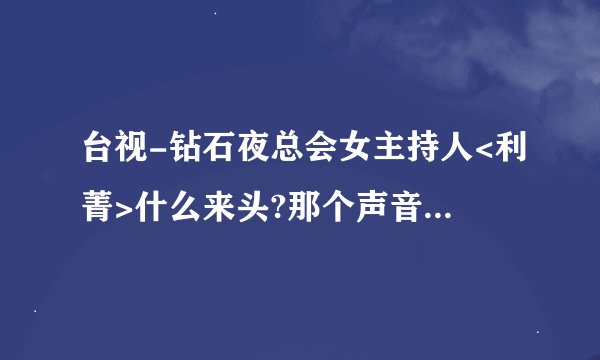 台视-钻石夜总会女主持人<利菁>什么来头?那个声音好粗好恶心主持人!