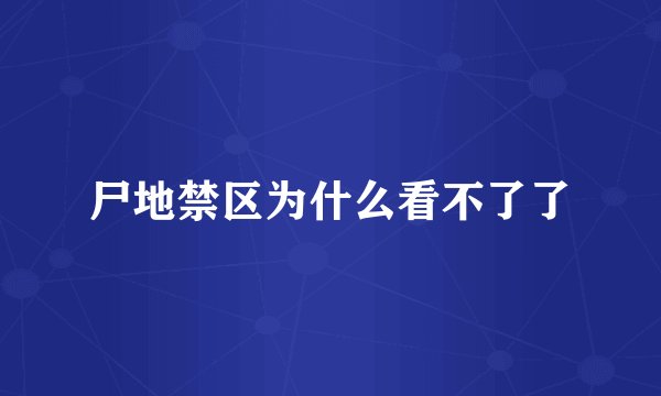 尸地禁区为什么看不了了