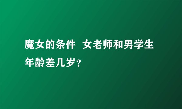 魔女的条件  女老师和男学生年龄差几岁？