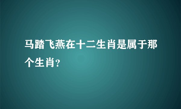 马踏飞燕在十二生肖是属于那个生肖？