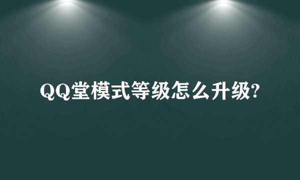 QQ堂模式等级怎么升级?