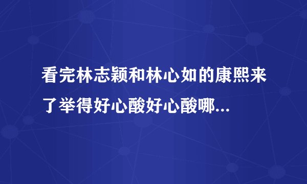 看完林志颖和林心如的康熙来了举得好心酸好心酸哪...