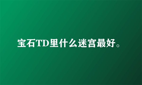 宝石TD里什么迷宫最好。