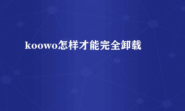 koowo怎样才能完全卸载