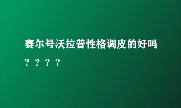 赛尔号沃拉普性格调皮的好吗？？？？