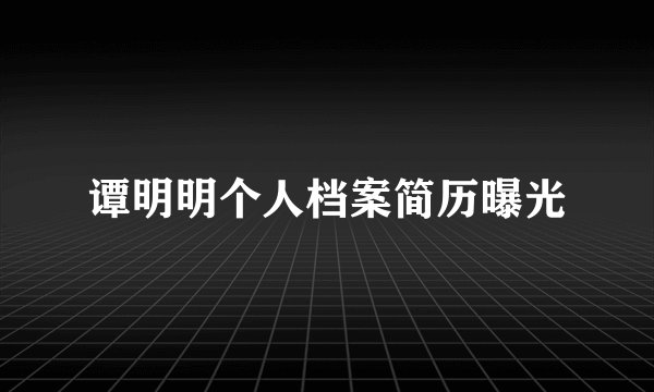 谭明明个人档案简历曝光