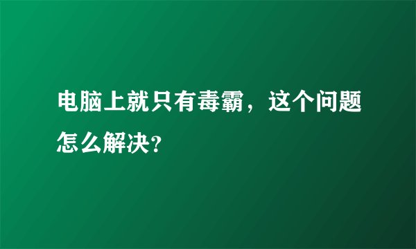 电脑上就只有毒霸，这个问题怎么解决？