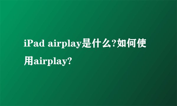 iPad airplay是什么?如何使用airplay?