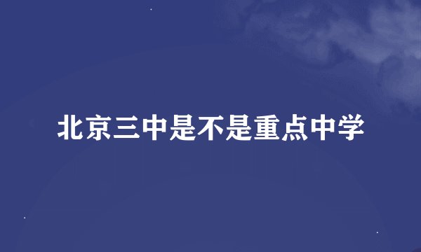 北京三中是不是重点中学
