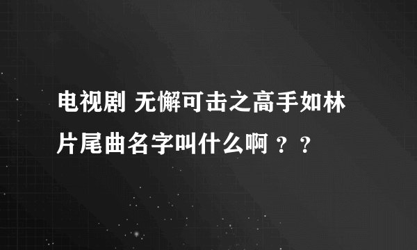 电视剧 无懈可击之高手如林 片尾曲名字叫什么啊 ？？