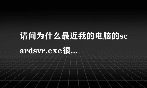 请问为什么最近我的电脑的scardsvr.exe很占CPU