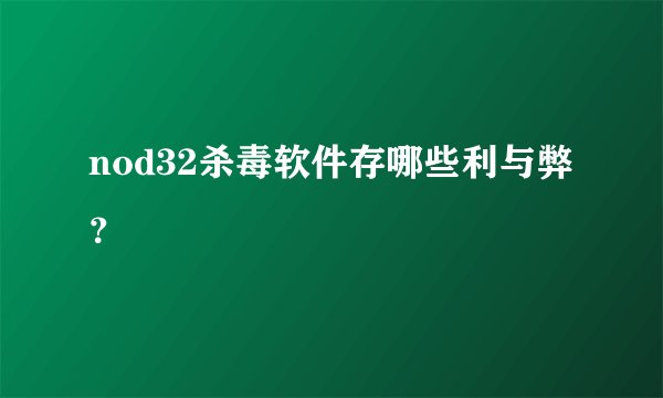 nod32杀毒软件存哪些利与弊？