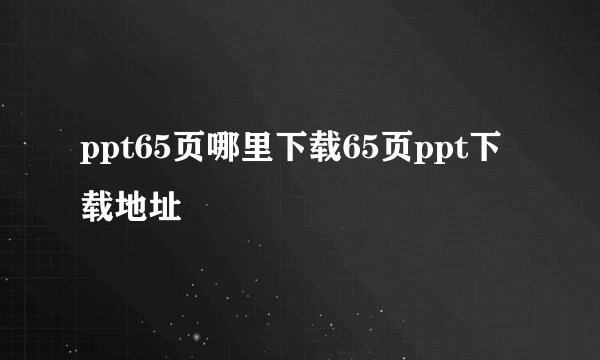 ppt65页哪里下载65页ppt下载地址