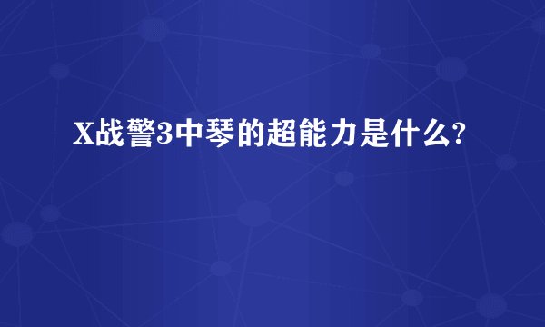 X战警3中琴的超能力是什么?