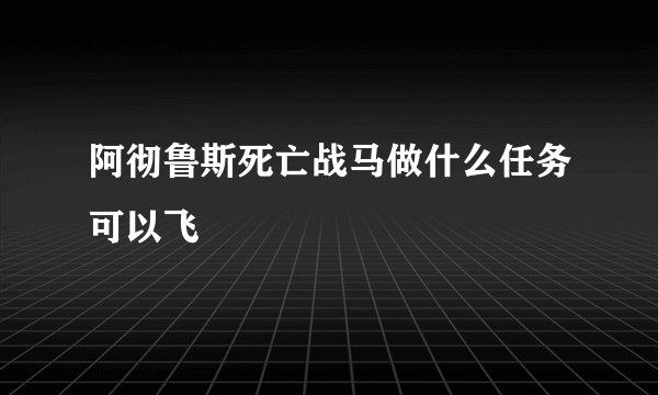 阿彻鲁斯死亡战马做什么任务可以飞