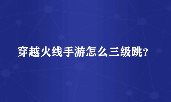 穿越火线手游怎么三级跳？