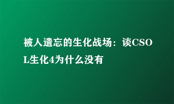 被人遗忘的生化战场：谈CSOL生化4为什么没有
