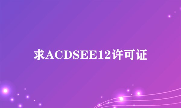 求ACDSEE12许可证