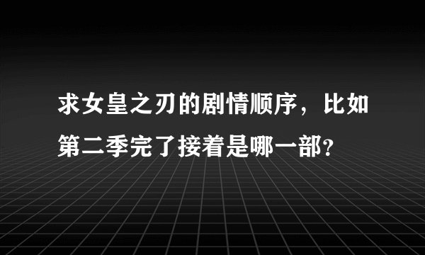 求女皇之刃的剧情顺序，比如第二季完了接着是哪一部？
