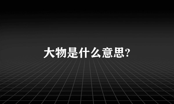 大物是什么意思?
