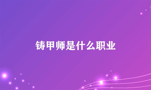铸甲师是什么职业