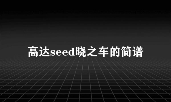 高达seed晓之车的简谱