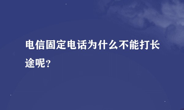 电信固定电话为什么不能打长途呢？