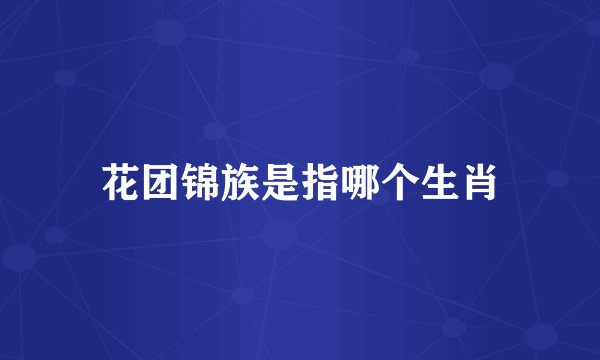 花团锦族是指哪个生肖