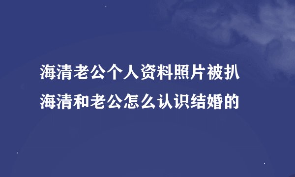 海清老公个人资料照片被扒 海清和老公怎么认识结婚的
