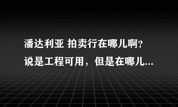 潘达利亚 拍卖行在哪儿啊？说是工程可用，但是在哪儿呢？？在主城的那个地方，没找到啊！！本人联盟