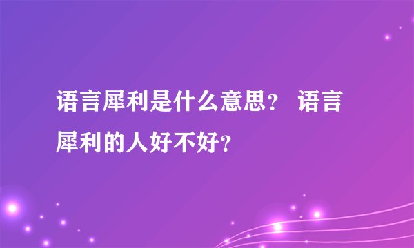 语言犀利是什么意思？ 语言犀利的人好不好？