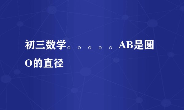 初三数学。。。。。AB是圆O的直径