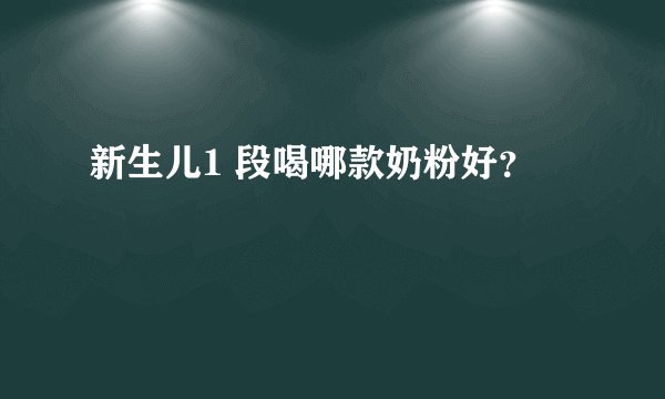 新生儿1 段喝哪款奶粉好？