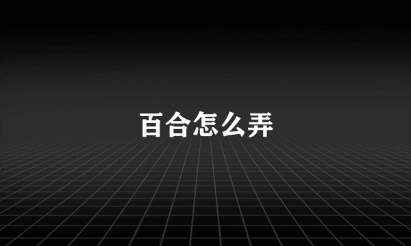 百合怎么弄