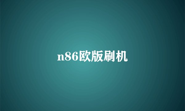 n86欧版刷机