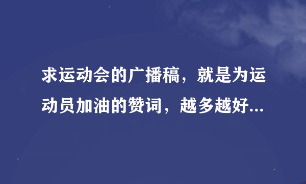 求运动会的广播稿，就是为运动员加油的赞词，越多越好，谢谢啦。 项目是铅球跳远跳高三级跳3000米5