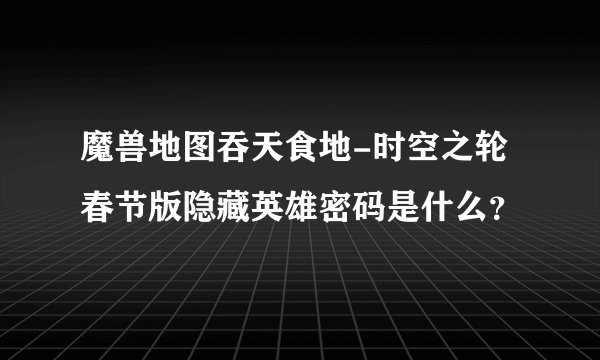 魔兽地图吞天食地-时空之轮春节版隐藏英雄密码是什么？