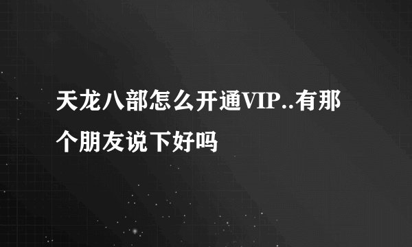天龙八部怎么开通VIP..有那个朋友说下好吗