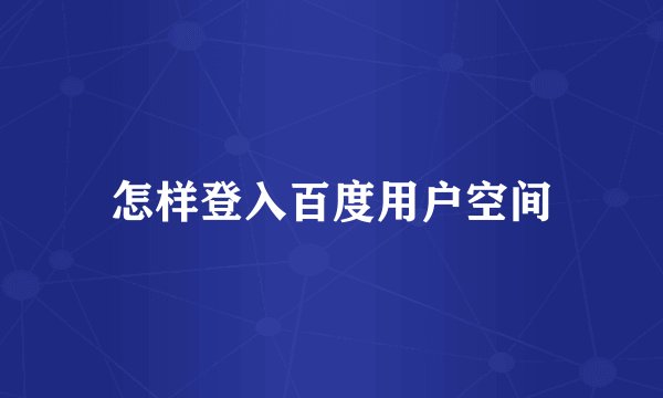 怎样登入百度用户空间