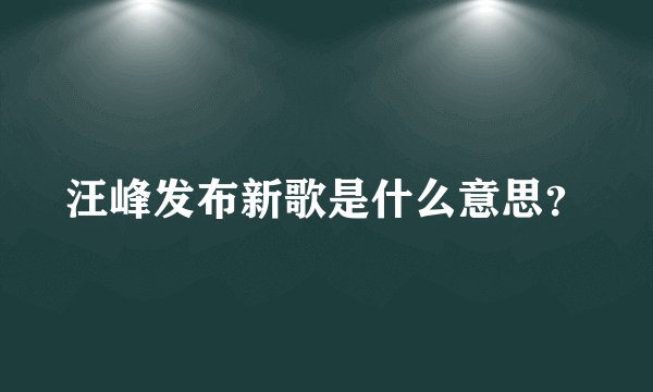 汪峰发布新歌是什么意思？