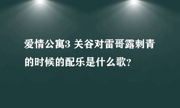 爱情公寓3 关谷对雷哥露刺青的时候的配乐是什么歌？