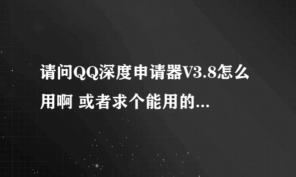 请问QQ深度申请器V3.8怎么用啊 或者求个能用的绿色申请器