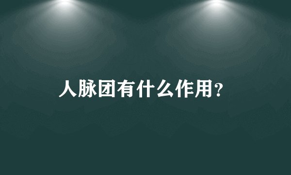 人脉团有什么作用？