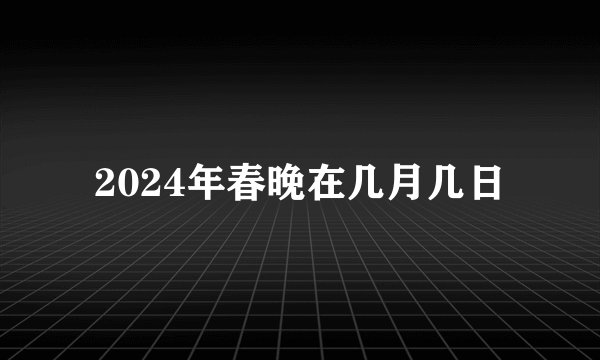 2024年春晚在几月几日