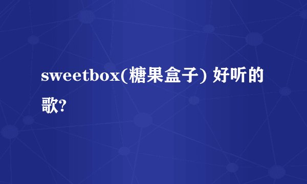 sweetbox(糖果盒子) 好听的歌?